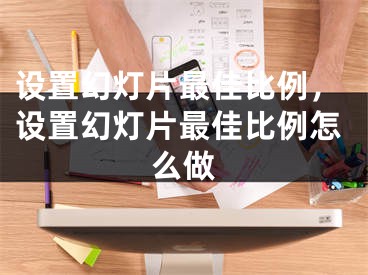 设置幻灯片最佳比例，设置幻灯片最佳比例怎么做