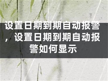 设置日期到期自动报警，设置日期到期自动报警如何显示