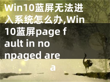 Win10蓝屏无法进入系统怎么办,Win10蓝屏page fault in nonpaged area