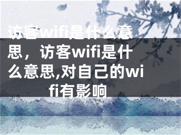 访客wifi是什么意思，访客wifi是什么意思,对自己的wifi有影响