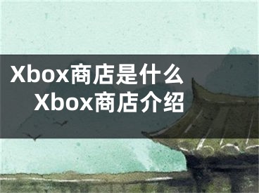 Xbox商店是什么 Xbox商店介绍