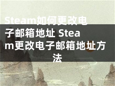 Steam如何更改电子邮箱地址 Steam更改电子邮箱地址方法