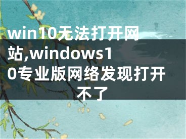 win10无法打开网站,windows10专业版网络发现打开不了