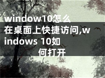 window10怎么在桌面上快捷访问,windows 10如何打开