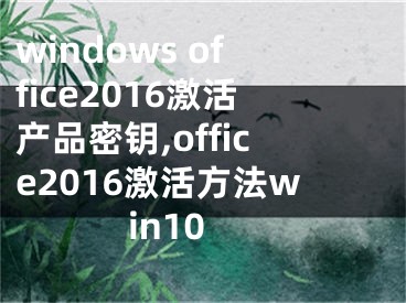 windows office2016激活产品密钥,office2016激活方法win10
