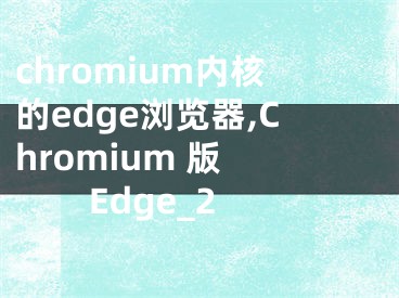 chromium内核的edge浏览器,Chromium 版 Edge_2