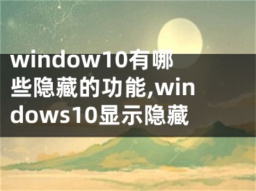 window10有哪些隐藏的功能,windows10显示隐藏