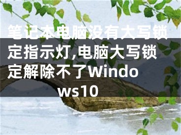 笔记本电脑没有大写锁定指示灯,电脑大写锁定解除不了Windows10