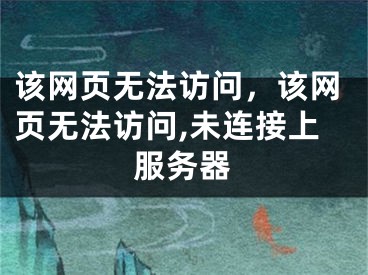 该网页无法访问，该网页无法访问,未连接上服务器