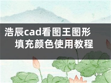 浩辰cad看图王图形填充颜色使用教程