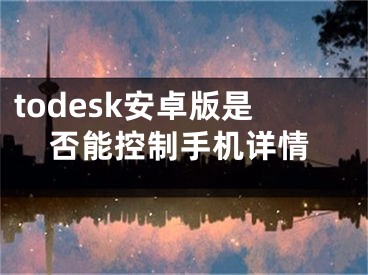 todesk安卓版是否能控制手机详情