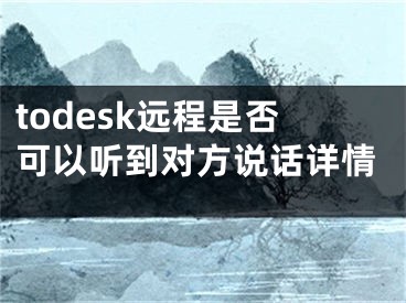 todesk远程是否可以听到对方说话详情