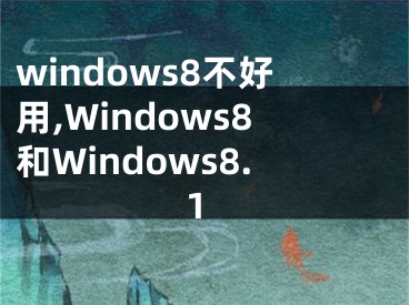 windows8不好用,Windows8和Windows8.1