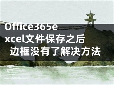 Office365excel文件保存之后边框没有了解决方法