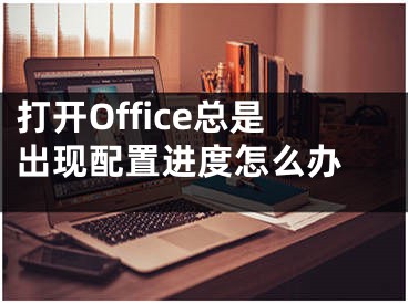 打开Office总是出现配置进度怎么办 