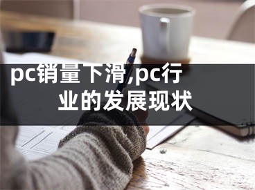 pc销量下滑,pc行业的发展现状