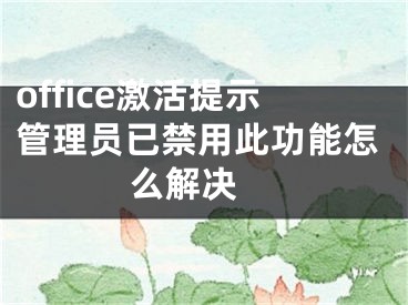 office激活提示管理员已禁用此功能怎么解决 