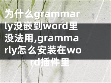 为什么grammarly没嵌到word里没法用,grammarly怎么安装在word插件里