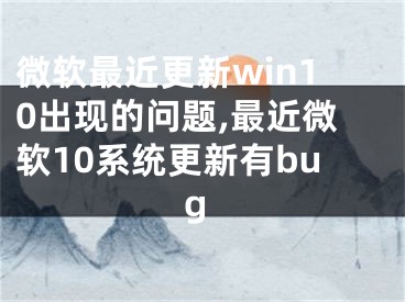 微软最近更新win10出现的问题,最近微软10系统更新有bug