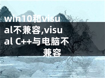 win10和visual不兼容,visual C++与电脑不兼容