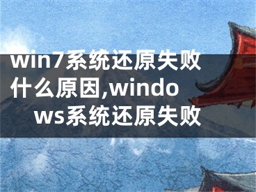 win7系统还原失败什么原因,windows系统还原失败