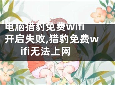 电脑猎豹免费wifi开启失败,猎豹免费wifi无法上网