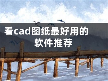 看cad图纸最好用的软件推荐