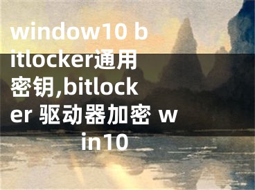 window10 bitlocker通用密钥,bitlocker 驱动器加密 win10