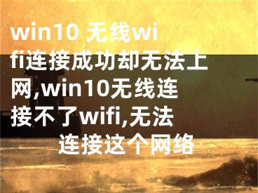 win10 无线wifi连接成功却无法上网,win10无线连接不了wifi,无法连接这个网络