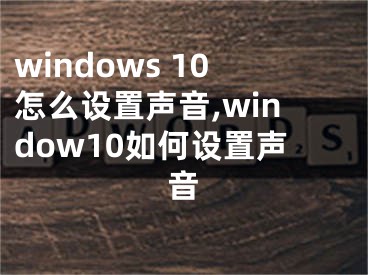windows 10怎么设置声音,window10如何设置声音