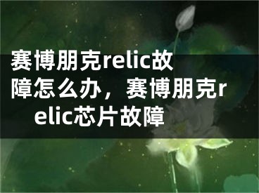 赛博朋克relic故障怎么办，赛博朋克relic芯片故障