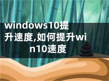windows10提升速度,如何提升win10速度