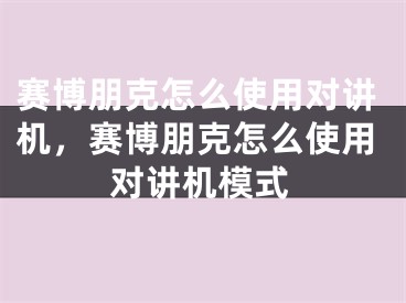 赛博朋克怎么使用对讲机，赛博朋克怎么使用对讲机模式
