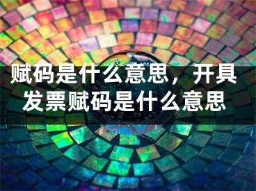 赋码是什么意思，开具发票赋码是什么意思