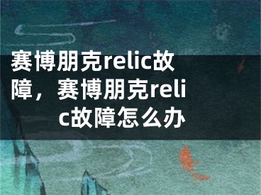 赛博朋克relic故障，赛博朋克relic故障怎么办