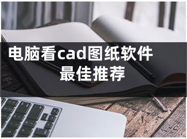 电脑看cad图纸软件最佳推荐