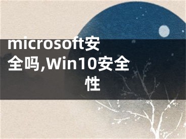 microsoft安全吗,Win10安全性