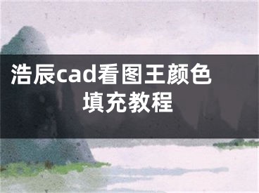 浩辰cad看图王颜色填充教程