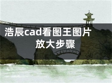 浩辰cad看图王图片放大步骤