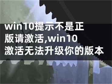 win10提示不是正版请激活,win10激活无法升级你的版本