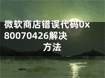 微软商店错误代码0x80070426解决方法