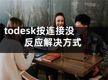 todesk按连接没反应解决方式