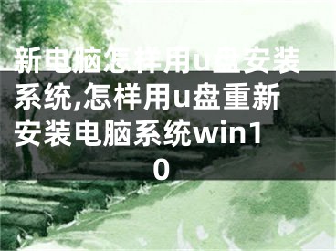 新电脑怎样用u盘安装系统,怎样用u盘重新安装电脑系统win10