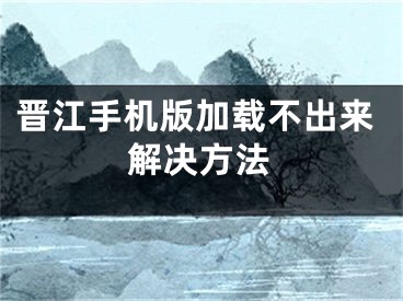 晋江手机版加载不出来解决方法