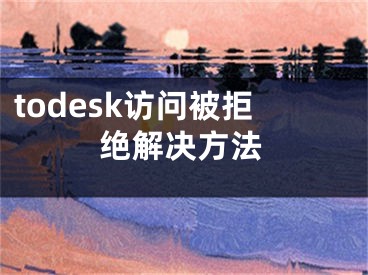 todesk访问被拒绝解决方法