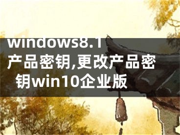 windows8.1产品密钥,更改产品密钥win10企业版