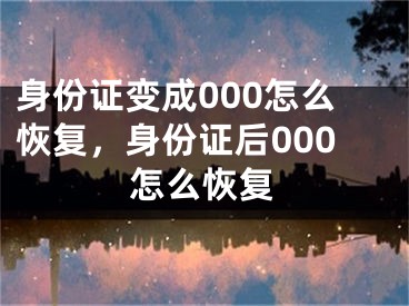 身份证变成000怎么恢复，身份证后000怎么恢复