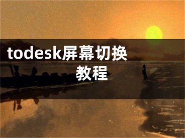 todesk屏幕切换教程