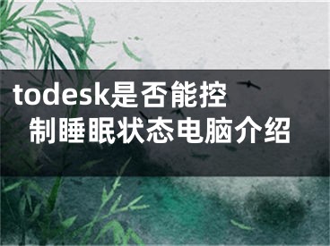 todesk是否能控制睡眠状态电脑介绍