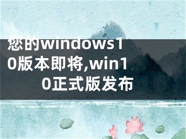 您的windows10版本即将,win10正式版发布